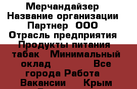 Мерчандайзер › Название организации ­ Партнер, ООО › Отрасль предприятия ­ Продукты питания, табак › Минимальный оклад ­ 40 000 - Все города Работа » Вакансии   . Крым,Бахчисарай